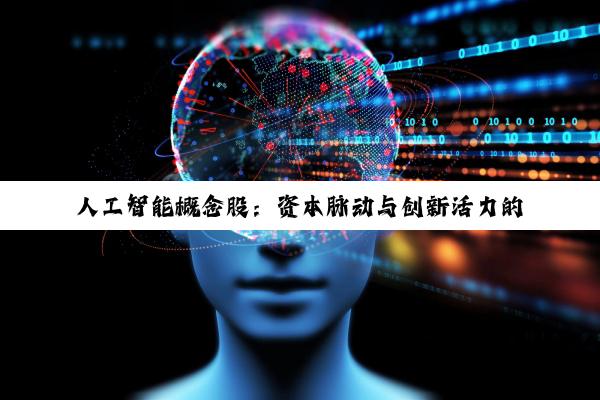 【科普解答】人工智能概念股：资本脉动与创新活力的深度探索
