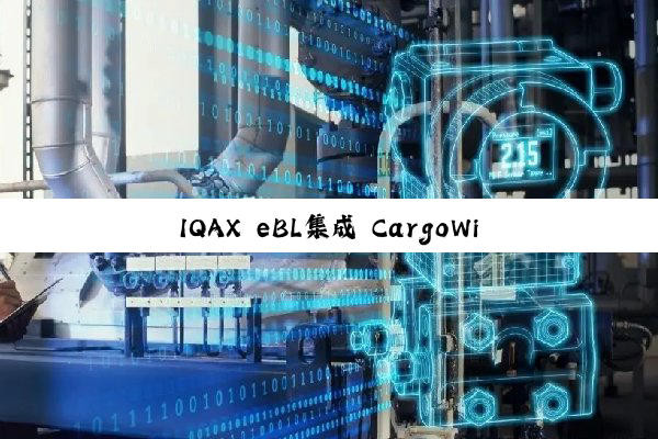 IQAX eBL集成 CargoWise：助力货运代理实现数字化升级