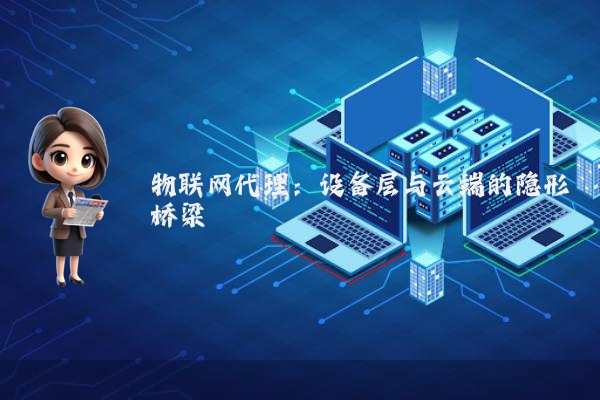 物联网代理：设备层与云端的隐形桥梁