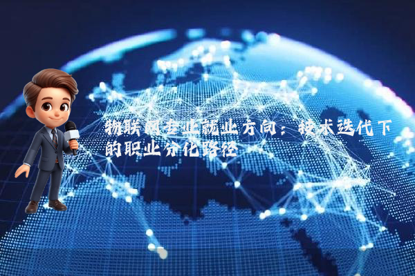 物联网专业就业方向：技术迭代下的职业分化路径
