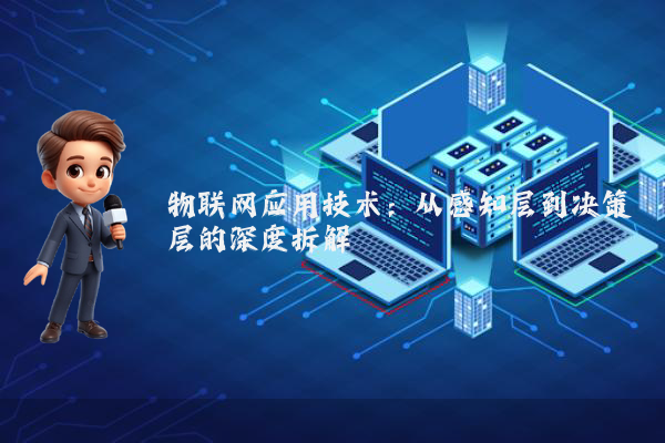 物联网应用技术：从感知层到决策层的深度拆解