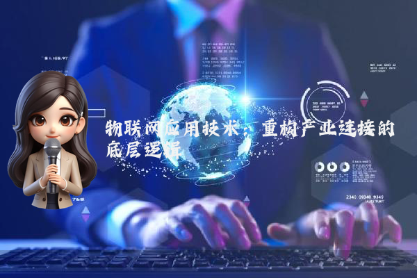 物联网应用技术：重构产业连接的底层逻辑