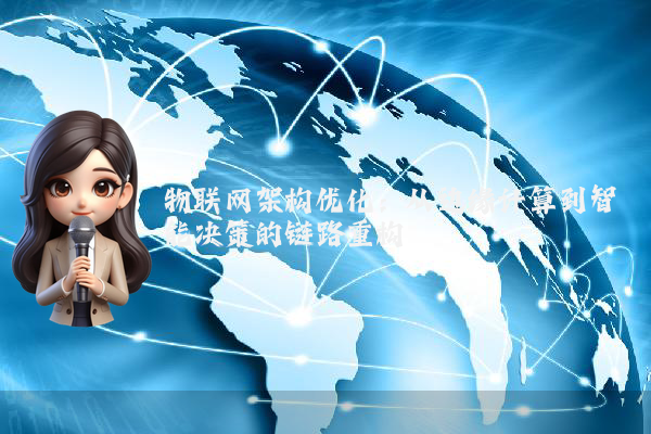 物联网架构优化：从边缘计算到智能决策的链路重构