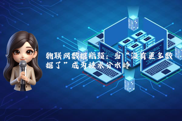 物联网数据瓶颈：当“没有更多数据了”成为技术分水岭