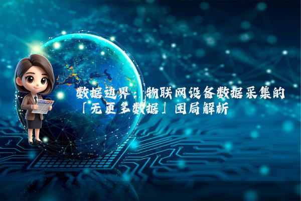 数据边界：物联网设备数据采集的「无更多数据」困局解析
