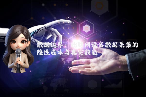 数据边界：物联网设备数据采集的隐性成本与真实效能