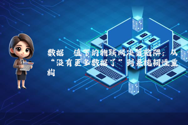 数据阈值下的物联网决策陷阱：从“没有更多数据了”到系统韧性重构