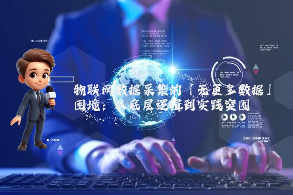 物联网数据采集的「无更多数据」困境：从底层逻辑到实践突围