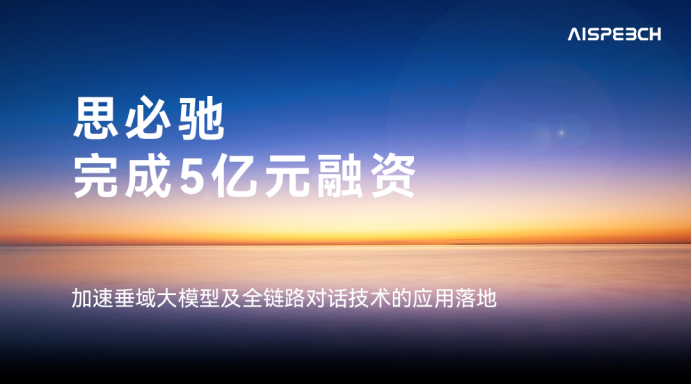 思必驰完成5亿元融资，加码垂域大模型与全链路对话技术
